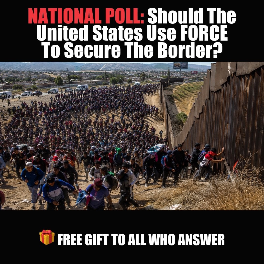 NATIONAL POLL: Should The United States Use FORCE To Secure The Border? vote now